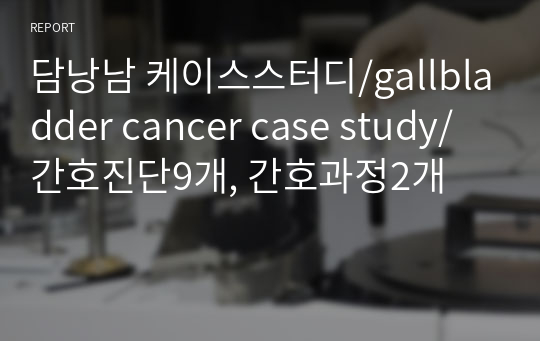 담낭남 케이스스터디/gallbladder cancer case study/간호진단9개, 간호과정2개