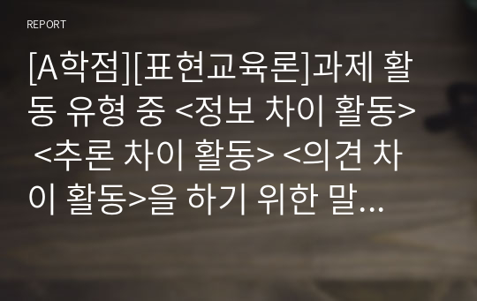 [A학점][표현교육론]과제 활동 유형 중 &lt;정보 차이 활동&gt; &lt;추론 차이 활동&gt; &lt;의견 차이 활동&gt;을 하기 위한 말하기 활동지를 작성하십시오. 각 활동마다 초급과 중급의 활동지총 6개의 말하기 활동지를 작성하십시오.