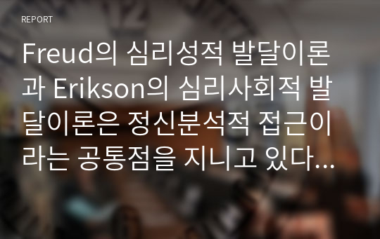 Freud의 심리성적 발달이론과 Erikson의 심리사회적 발달이론은 정신분석적 접근이라는 공통점을 지니고 있다. 위의 두 접근법에 대해서 기술하고, 공통점과 차이점을 각각 서술하시오