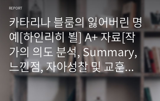 카타리나 블룸의 잃어버린 명예[하인리히 뵐] A+ 자료[작가의 의도 분석, Summary, 느낀점, 자아성찰 및 교훈, 시사점, 적용 계획&lt;실천사항 - 나에게 어떻게 적용할 것인가&gt;, 주관적인 생각 및 평가, 생각에 대한 이유&lt;Why?&gt;, 결론&lt;긍정평가 or 아쉬운점&gt;, 인상깊었던 문장 등)