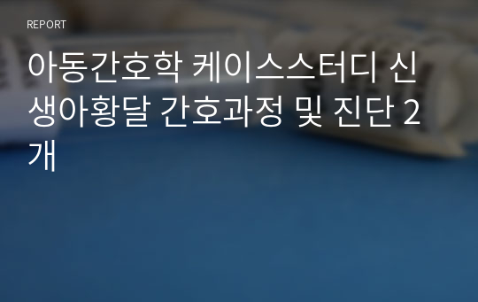 아동간호학 케이스스터디 신생아황달 간호과정 및 진단 2개