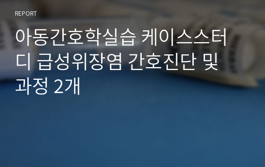 아동간호학실습 케이스스터디 급성위장염 간호진단 및 과정 2개