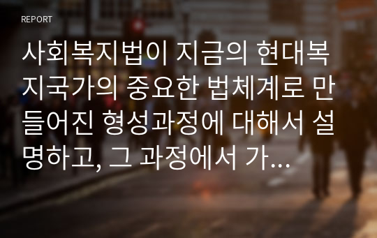 사회복지법이 지금의 현대복지국가의 중요한 법체계로 만들어진 형성과정에 대해서 설명하고, 그 과정에서 가정 중요한 영향을 미친 부분에 대해서 과제를 작성하시오