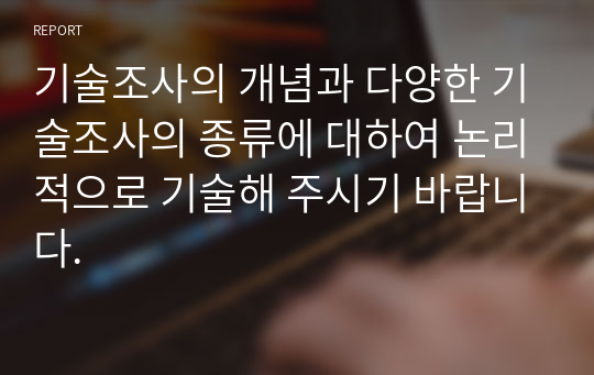 기술조사의 개념과 다양한 기술조사의 종류에 대하여 논리적으로 기술해 주시기 바랍니다.