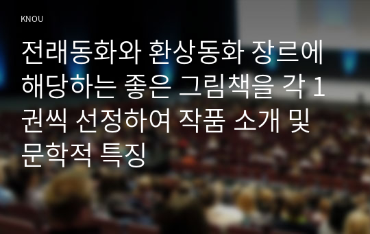 전래동화와 환상동화 장르에 해당하는 좋은 그림책을 각 1권씩 선정하여 작품 소개 및 문학적 특징