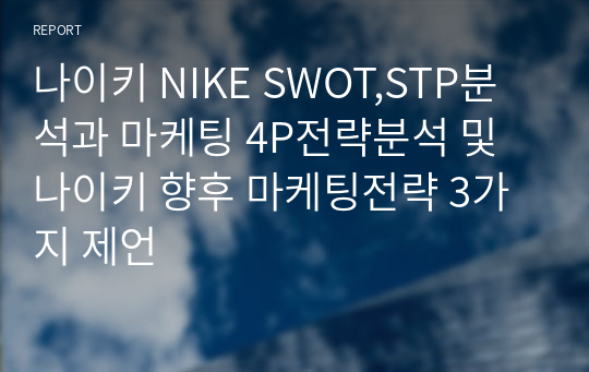 나이키 NIKE SWOT,STP분석과 마케팅 4P전략분석 및 나이키 향후 마케팅전략 3가지 제언