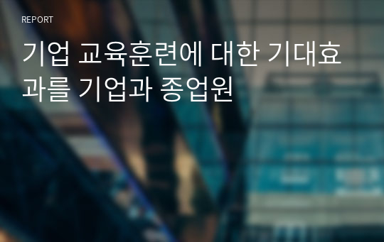 기업 교육훈련에 대한 기대효과를 기업과 종업원