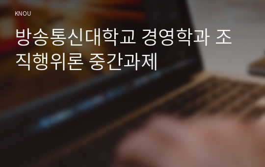 방송통신대학교 경영학과 조직행위론 중간과제