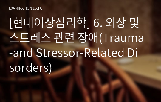 [현대이상심리학] 6. 외상 및 스트레스 관련 장애(Trauma-and Stressor-Related Disorders)