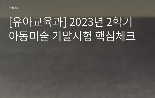 [유아교육과] 2023년 2학기 아동미술 기말시험 핵심체크