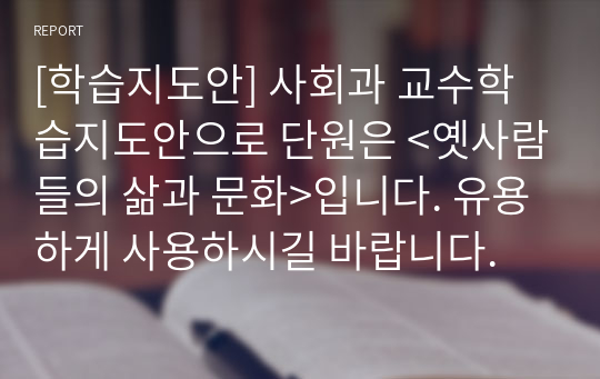 [학습지도안] 사회과 교수학습지도안으로 단원은 &lt;옛사람들의 삶과 문화&gt;입니다. 유용하게 사용하시길 바랍니다.