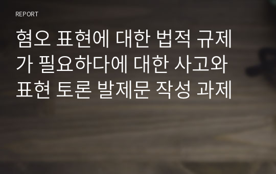 혐오 표현에 대한 법적 규제가 필요하다에 대한 사고와 표현 토론 발제문 작성 과제