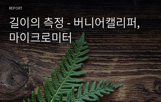 길이의 측정 - 버니어캘리퍼, 마이크로미터