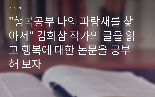 &quot;행복공부 나의 파랑새를 찾아서&quot; 김희삼 작가의 글을 읽고 행복에 대한 논문을 공부해 보자