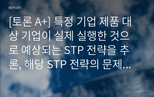 [토론 A+] 특정 기업 제품 대상 기업이 실제 실행한 것으로 예상되는 STP 전략을 추론, 해당 STP 전략의 문제점 지적, 개선방향 의견을 작성하시오.(APPLE, 애플)