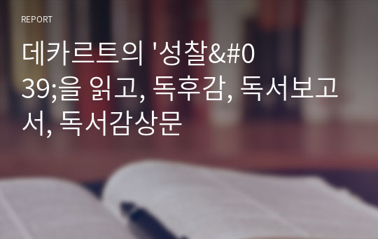 데카르트의 &#039;성찰&#039;을 읽고, 독후감, 독서보고서, 독서감상문