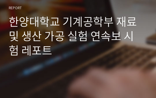 한양대학교 기계공학부 재료 및 생산 가공 실험 연속보 시험 레포트