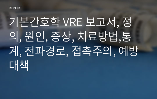 기본간호학 VRE 보고서, 정의, 원인, 증상, 치료방법,통계, 전파경로, 접촉주의, 예방대책