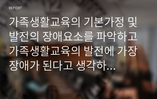 가족생활교육의 기본가정 및 발전의 장애요소를 파악하고 가족생활교육의 발전에 가장 장애가 된다고 생각하는 요소에 대해 서술하시오