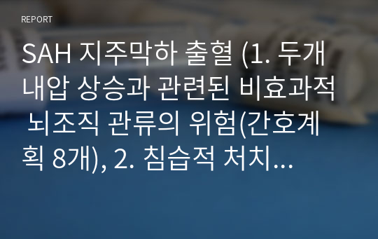 SAH 지주막하 출혈 (1. 두개내압 상승과 관련된 비효과적 뇌조직 관류의 위험(간호계획 8개), 2. 침습적 처치로 인한 면역력 저하와 관련된 감염위험성(간호계획 10개)) 간호진단 2개 /