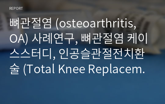 뼈관절염 (osteoarthritis, OA) 사례연구, 뼈관절염 케이스스터디, 인공슬관절전치환술 (Total Knee Replacement Arthroplasty, TKRA)