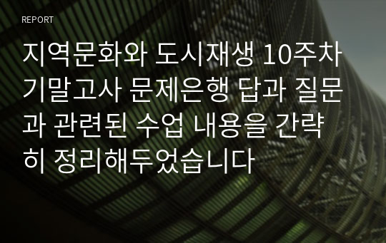 지역문화와 도시재생 10주차 기말고사 문제은행 답과 질문과 관련된 수업 내용을 간략히 정리해두었습니다