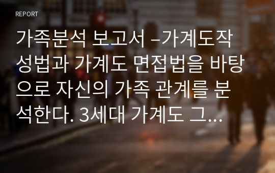 가족분석 보고서 –가계도작성법과 가계도 면접법을 바탕으로 자신의 가족 관계를 분석한다. 3세대 가계도 그리기 포함.