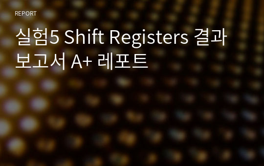 실험5 Shift Registers 결과보고서 A+ 레포트