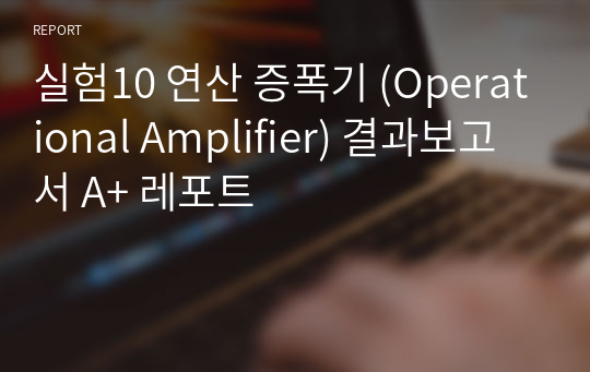 실험10 연산 증폭기 (Operational Amplifier) 결과보고서 A+ 레포트