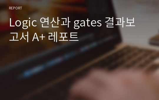 Logic 연산과 gates 결과보고서 A+ 레포트