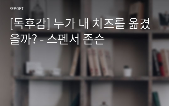 [독후감] 누가 내 치즈를 옮겼을까? - 스펜서 존슨