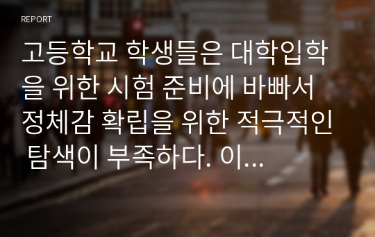 고등학교 학생들은 대학입학을 위한 시험 준비에 바빠서 정체감 확립을 위한 적극적인 탐색이 부족하다. 이 시기의 학생들의 자아정체감 확립을 위해 구체적으로 어떤 방법을 활용할 수 있을지 논하시오.