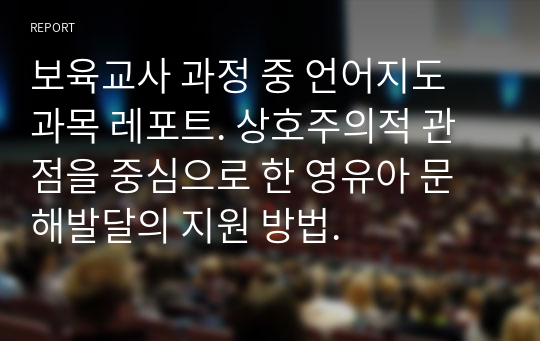 보육교사 과정 중 언어지도 과목 레포트. 상호주의적 관점을 중심으로 한 영유아 문해발달의 지원 방법.