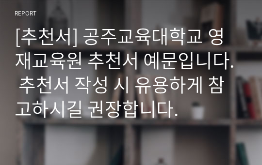 [추천서] 공주교육대학교 영재교육원 추천서 예문입니다. 추천서 작성 시 유용하게 참고하시길 권장합니다.