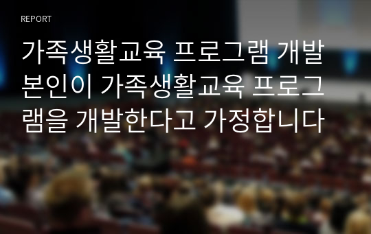 가족생활교육 프로그램 개발 본인이 가족생활교육 프로그램을 개발한다고 가정합니다