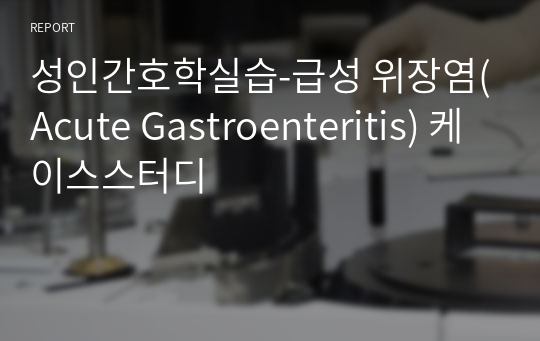 성인간호학실습-급성 위장염(Acute Gastroenteritis) 케이스스터디