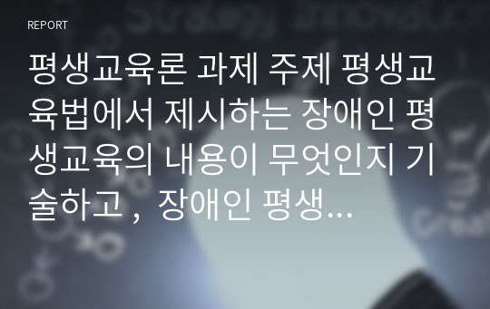 평생교육론 과제 주제 평생교육법에서 제시하는 장애인 평생교육의 내용이 무엇인지 기술하고 ,  장애인 평생교육이 왜 필요한지(개인성찰)와 법령이 발의되어 활성화되기 위해서  개인(평생교육사), 평생교육기관, 정부 측면에서의 역할(개인성찰)이 무엇인지  기술하시오.