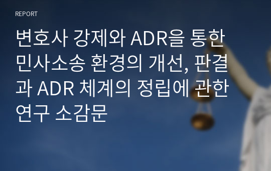 변호사 강제와 ADR을 통한 민사소송 환경의 개선, 판결과 ADR 체계의 정립에 관한 연구 소감문