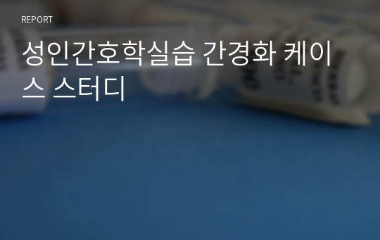 성인간호학실습 간경화 케이스 스터디