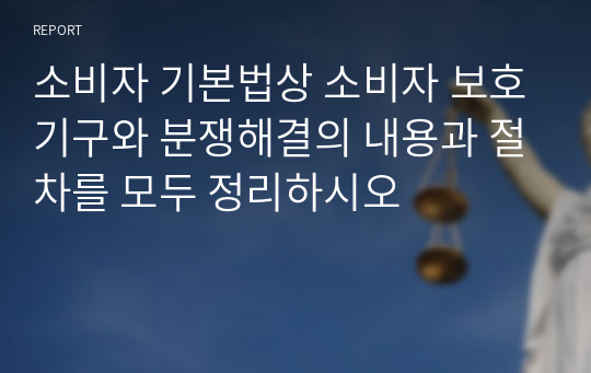 소비자 기본법상 소비자 보호기구와 분쟁해결의 내용과 절차를 모두 정리하시오