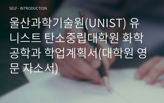 울산과학기술원(UNIST) 유니스트 탄소중립대학원 화학공학과 학업계획서(대학원 영문 자소서)