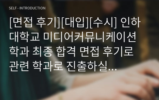 [면접 후기][대입][수시] 인하대학교 미디어커뮤니케이션학과 최종 합격 면접 후기로 관련 학과로 진출하실 분들은 필독하시길 바랍니다. 요즘 면접은 성적에 20퍼센트가 반영되기 때문에 충분히 역전이 가능합니다. 여러분께 합격의 영광이 함께하길 빕니다.