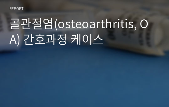 골관절염(osteoarthritis, OA) 간호과정 케이스 (간호진단 5개) (간호과정 1개 신체기동성장애)