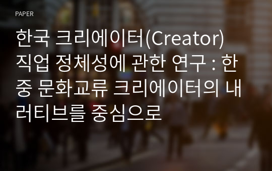 한국 크리에이터(Creator) 직업 정체성에 관한 연구 : 한중 문화교류 크리에이터의 내러티브를 중심으로