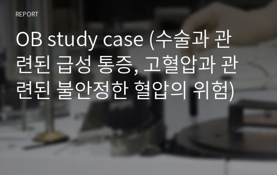 OB study case (수술과 관련된 급성 통증, 고혈압과 관련된 불안정한 혈압의 위험)