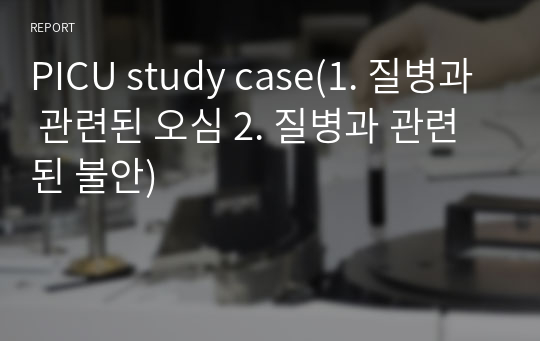 PICU study case(1. 질병과 관련된 오심 2. 질병과 관련된 불안)