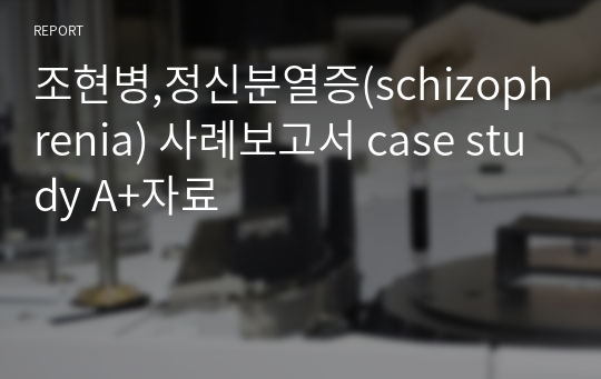 조현병,정신분열증(schizophrenia) 사례보고서 case study A+자료