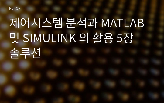 제어시스템 분석과 MATLAB 및 SIMULINK 의 활용 5장 솔루션