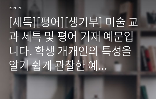 [세특][평어][생기부] 미술 교과 세특 및 평어 기재 예문입니다. 학생 개개인의 특성을 알기 쉽게 관찰한 예문입니다. 초중고에서 모두 참고할 수 있으니 유용하게 사용하시길 바랍니다.