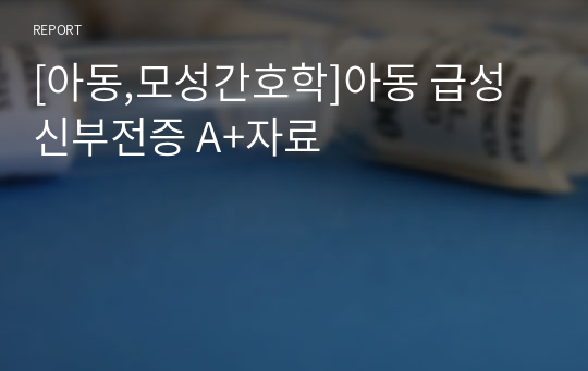 [아동,모성간호학]아동 급성 신부전증 A+자료